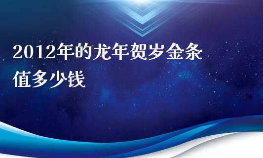 2012年的龙年贺岁金条值多少钱_https://wap.qdlswl.com_证券新闻_第1张