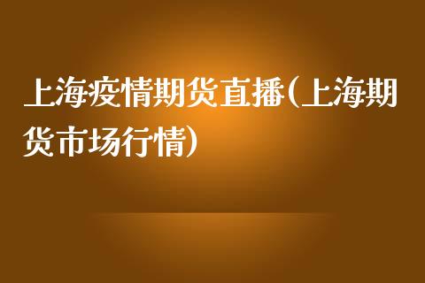 上海疫情期货直播(上海期货市场行情)_https://wap.qdlswl.com_证券新闻_第1张