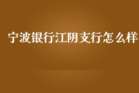 宁波银行江阴支行怎么样_https://wap.qdlswl.com_理财投资_第1张