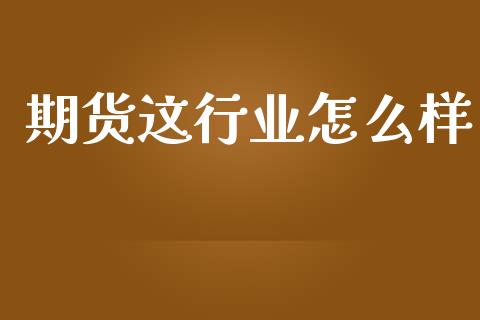 期货这行业怎么样_https://wap.qdlswl.com_全球经济_第1张