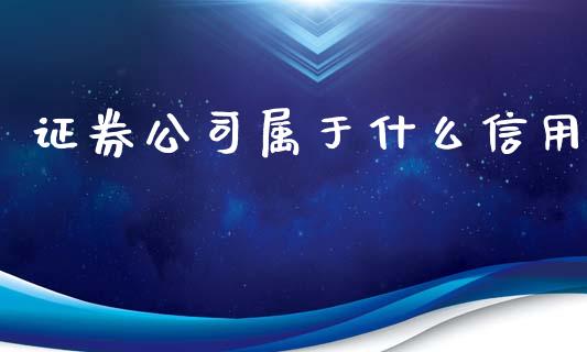 证券公司属于什么信用_https://wap.qdlswl.com_财经资讯_第1张