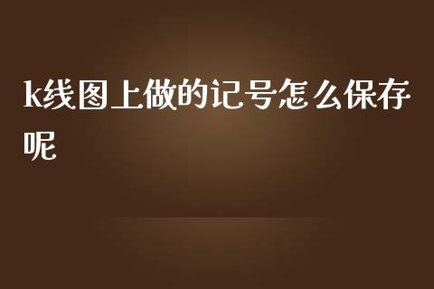 k线图上做的记号怎么保存呢_https://wap.qdlswl.com_证券新闻_第1张