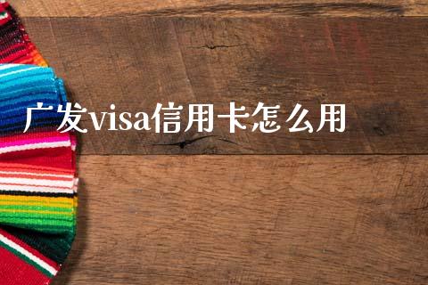 广发visa信用卡怎么用_https://wap.qdlswl.com_全球经济_第1张