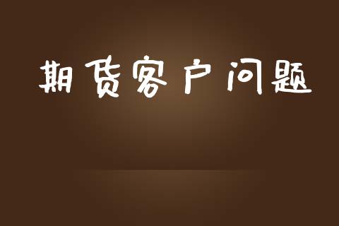 期货客户问题_https://wap.qdlswl.com_财经资讯_第1张