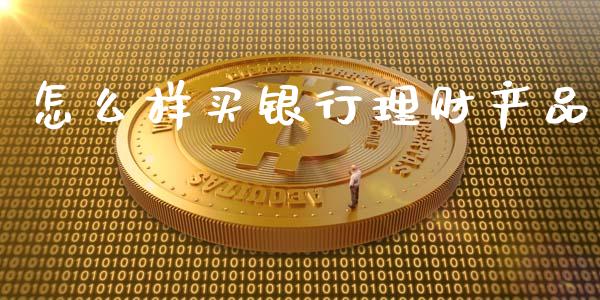 怎么样买银行理财产品_https://wap.qdlswl.com_财经资讯_第1张