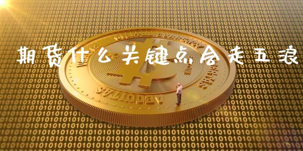 期货什么关键点会走五浪_https://wap.qdlswl.com_理财投资_第1张