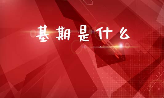 基期是什么_https://wap.qdlswl.com_证券新闻_第1张