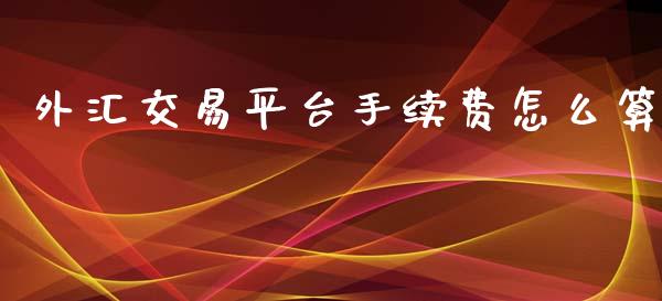 外汇交易平台手续费怎么算_https://wap.qdlswl.com_理财投资_第1张