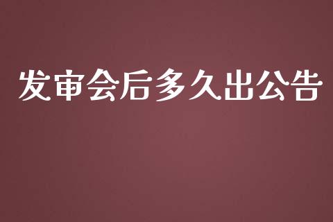 发审会后多久出公告_https://wap.qdlswl.com_理财投资_第1张