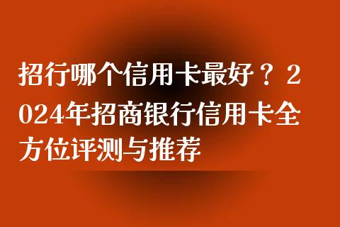 招行哪个信用卡最好？ 2024年招商银行信用卡全方位评测与推荐_https://wap.qdlswl.com_全球经济_第1张