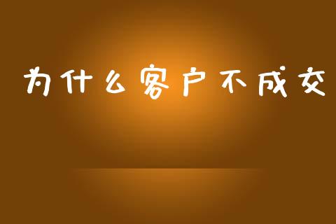 为什么客户不成交_https://wap.qdlswl.com_全球经济_第1张