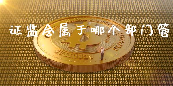 证监会属于哪个部门管_https://wap.qdlswl.com_全球经济_第1张