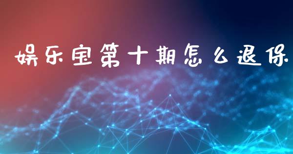 娱乐宝第十期怎么退保_https://wap.qdlswl.com_财经资讯_第1张