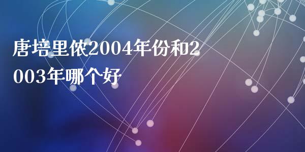 唐培里侬2004年份和2003年哪个好_https://wap.qdlswl.com_证券新闻_第1张