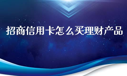 招商信用卡怎么买理财产品_https://wap.qdlswl.com_财经资讯_第1张