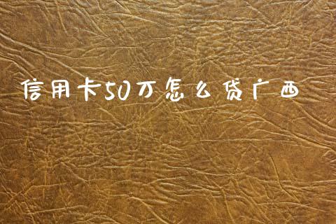 信用卡50万怎么贷广西_https://wap.qdlswl.com_全球经济_第1张