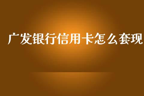 广发银行信用卡怎么套现_https://wap.qdlswl.com_证券新闻_第1张