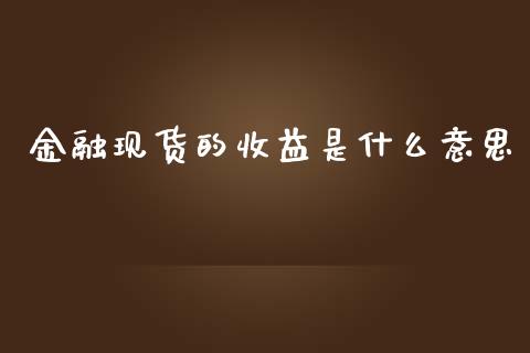 金融现货的收益是什么意思_https://wap.qdlswl.com_理财投资_第1张