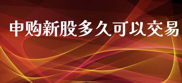 申购新股多久可以交易_https://wap.qdlswl.com_证券新闻_第1张