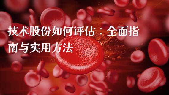 技术股份如何评估：全面指南与实用方法_https://wap.qdlswl.com_全球经济_第1张