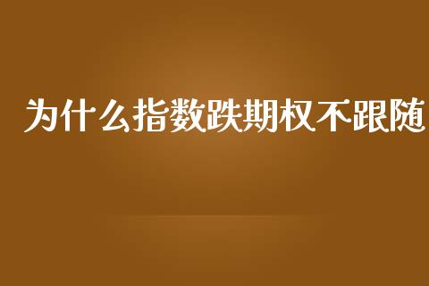 为什么指数跌期权不跟随_https://wap.qdlswl.com_证券新闻_第1张