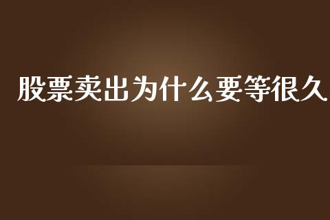 股票卖出为什么要等很久_https://wap.qdlswl.com_财经资讯_第1张