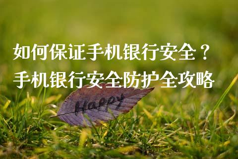 如何保证手机银行安全? 手机银行安全防护全攻略_财经资讯_第1张_财经资讯_理财投资_证券新闻_全球经济 如何保证手机银行安全? 手机银行安全防护全攻略_https://wap.qdlswl.com_财经资讯_第1张