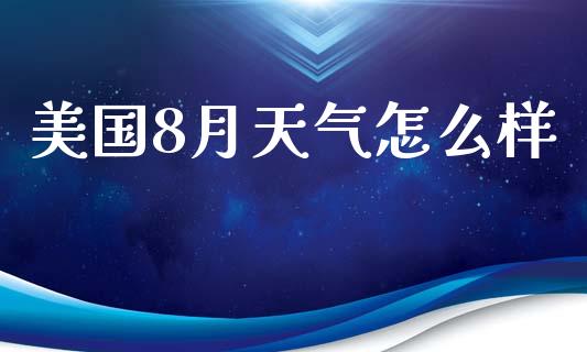 美国8月天气怎么样_https://wap.qdlswl.com_证券新闻_第1张