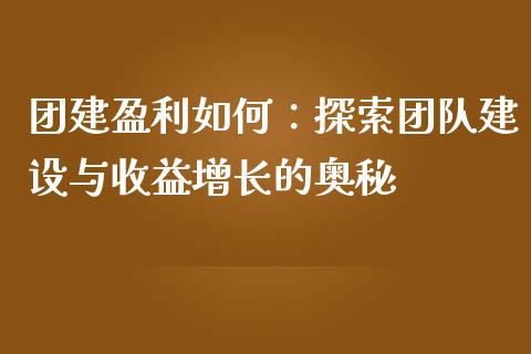团建盈利如何：探索团队建设与收益增长的奥秘_https://wap.qdlswl.com_财经资讯_第1张