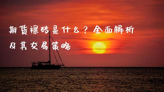 期货裸砖是什么？全面解析及其交易策略_https://wap.qdlswl.com_全球经济_第1张