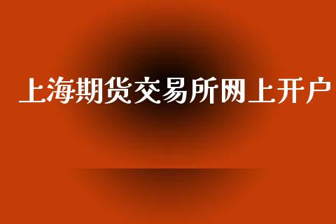 上海期货交易所网上开户_https://wap.qdlswl.com_全球经济_第1张