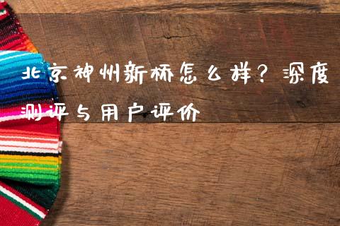 北京神州新桥怎么样？深度测评与用户评价_https://wap.qdlswl.com_证券新闻_第1张