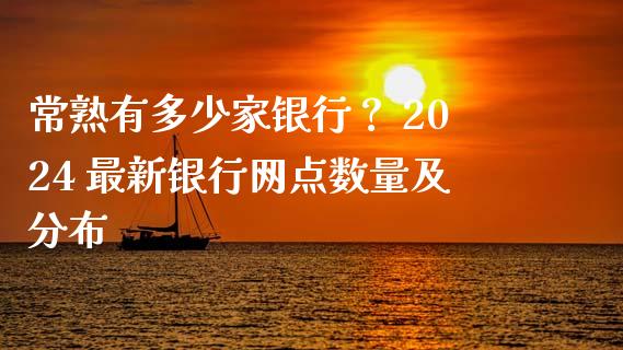常熟有多少家银行? 2024 最新银行网点数量及分布_财经资讯_第1张_财经资讯_理财投资_证券新闻_全球经济 常熟有多少家银行? 2024 最新银行网点数量及分布_https://wap.qdlswl.com_财经资讯_第1张