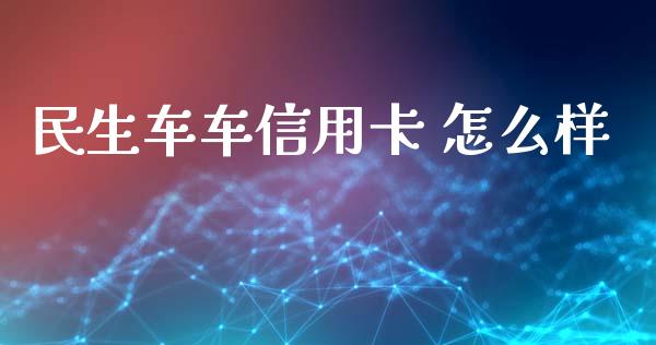 民生车车信用卡 怎么样_https://wap.qdlswl.com_理财投资_第1张