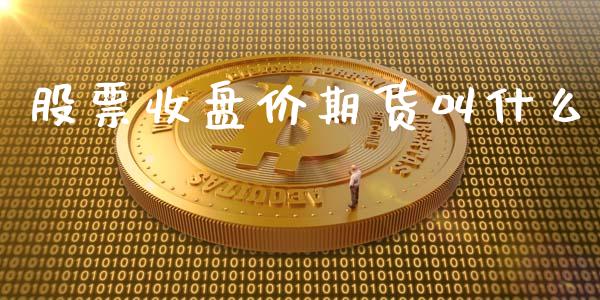 股票收盘价期货叫什么_https://wap.qdlswl.com_全球经济_第1张