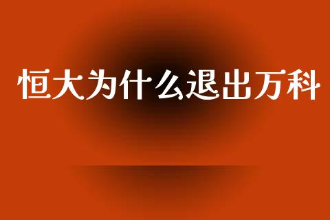 恒大为什么退出万科_https://wap.qdlswl.com_财经资讯_第1张