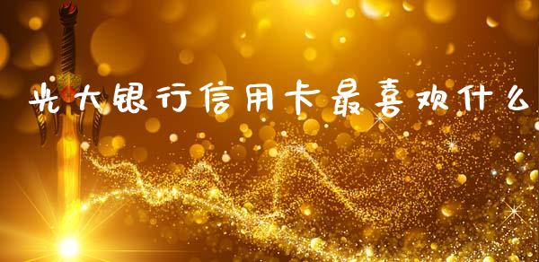 光大银行信用卡最喜欢什么_https://wap.qdlswl.com_全球经济_第1张