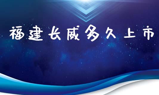 福建长威多久上市_https://wap.qdlswl.com_财经资讯_第1张