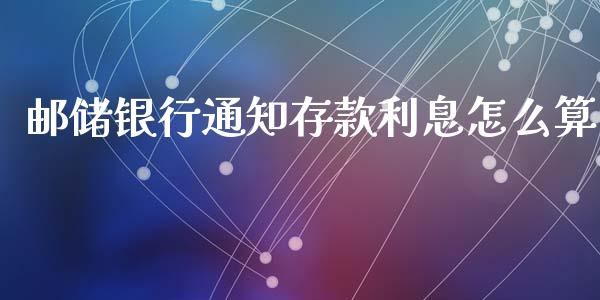 邮储银行通知存款利息怎么算_https://wap.qdlswl.com_理财投资_第1张