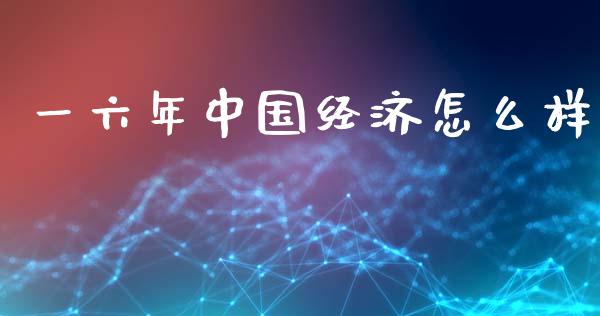 一六年中国经济怎么样_https://wap.qdlswl.com_证券新闻_第1张