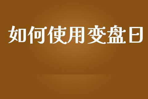 如何使用变盘日_https://wap.qdlswl.com_理财投资_第1张