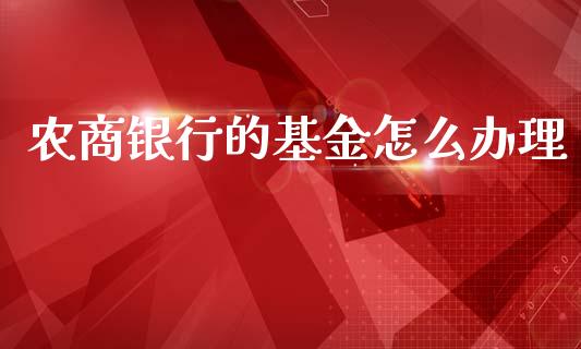 农商银行的基金怎么办理_https://wap.qdlswl.com_证券新闻_第1张