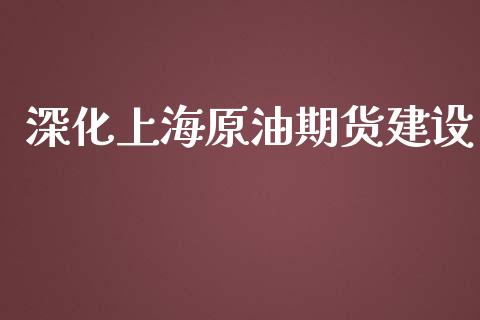 深化上海原油期货建设_https://wap.qdlswl.com_理财投资_第1张