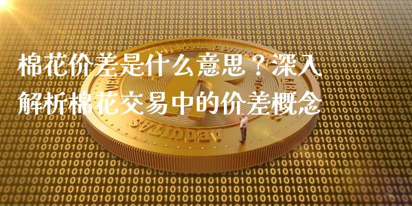 棉花价差是什么意思?深入解析棉花交易中的价差概念_财经资讯_第1张_财经资讯_理财投资_证券新闻_全球经济 棉花价差是什么意思?深入解析棉花交易中的价差概念_https://wap.qdlswl.com_财经资讯_第1张