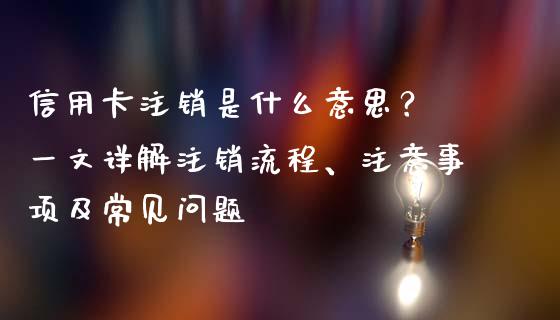 信用卡注销是什么意思？ 一文详解注销流程、注意事项及常见问题_https://wap.qdlswl.com_财经资讯_第1张