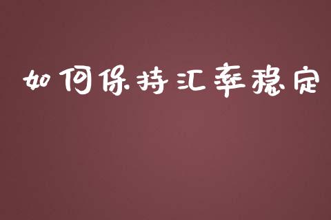 如何保持汇率稳定_https://wap.qdlswl.com_财经资讯_第1张