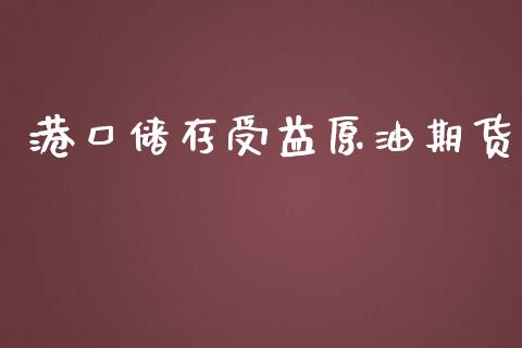 港口储存受益原油期货_https://wap.qdlswl.com_理财投资_第1张