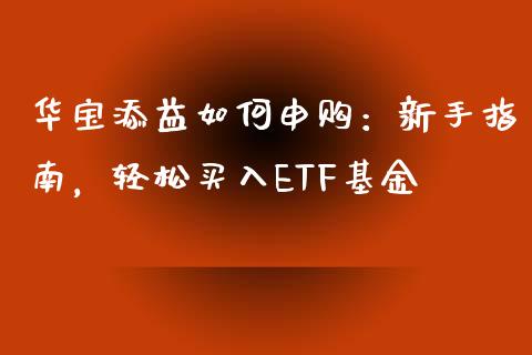 华宝添益如何申购：新手指南，轻松买入ETF基金_https://wap.qdlswl.com_理财投资_第1张
