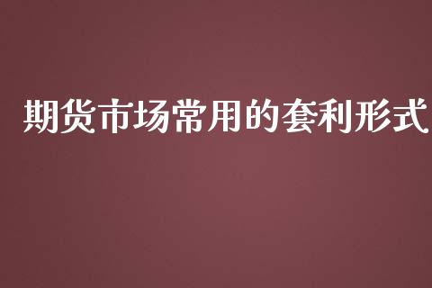 期货市场常用的套利形式_https://wap.qdlswl.com_财经资讯_第1张