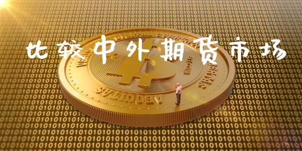 比较中外期货市场_https://wap.qdlswl.com_证券新闻_第1张